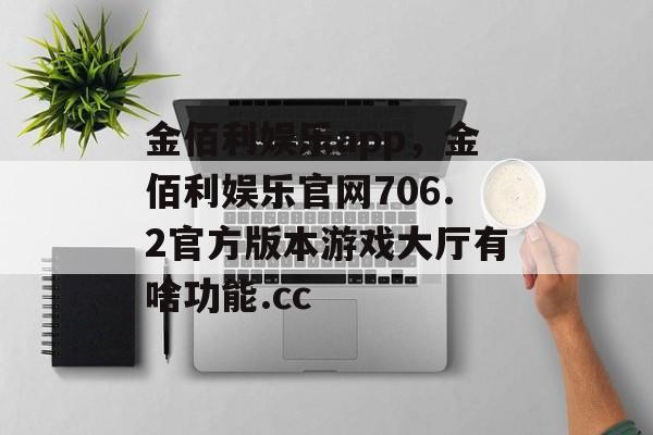 金佰利娱乐app，金佰利娱乐官网706.2官方版本游戏大厅有啥功能.cc